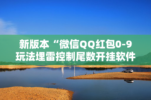 新版本“微信QQ红包0-9玩法埋雷控制尾数开挂软件”（详细透视教程）-哔哩哔哩