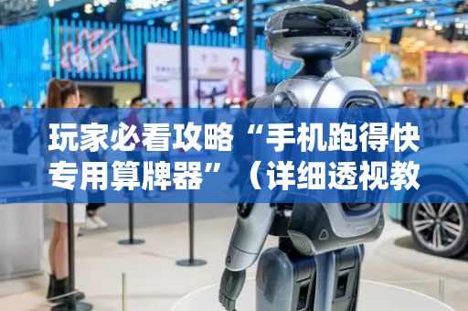 玩家必看攻略“手机跑得快专用算牌器”（详细透视教程）-哔哩哔哩