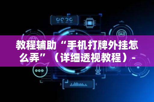 教程辅助“手机打牌外挂怎么弄”（详细透视教程）-哔哩哔哩