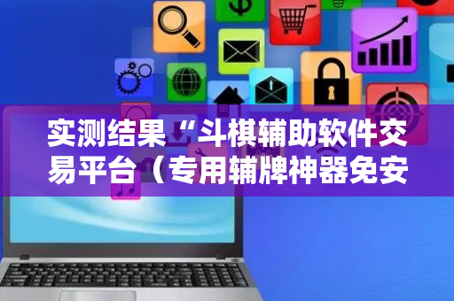 实测结果“斗棋辅助软件交易平台（专用辅牌神器免安装）