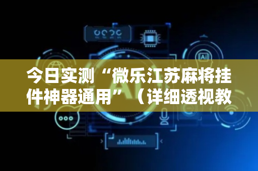 今日实测“微乐江苏麻将挂件神器通用”（详细透视教程）-哔哩哔哩