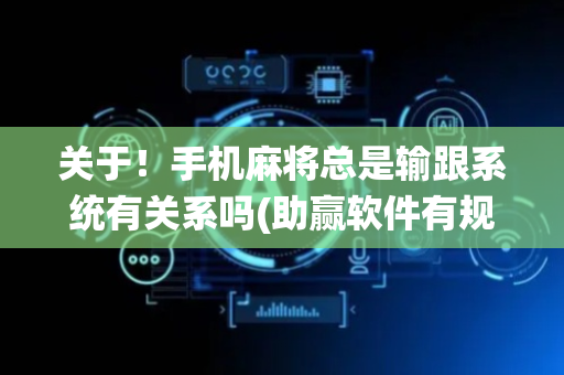 关于！手机麻将总是输跟系统有关系吗(助赢软件有规律吗)