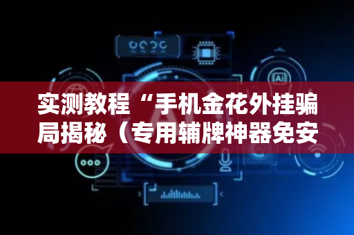 实测教程“手机金花外挂骗局揭秘（专用辅牌神器免安装）