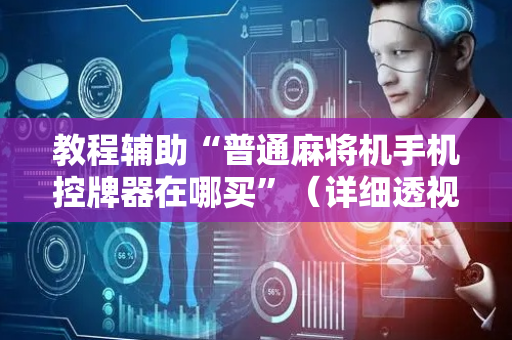 教程辅助“普通麻将机手机控牌器在哪买”（详细透视教程）-哔哩哔哩