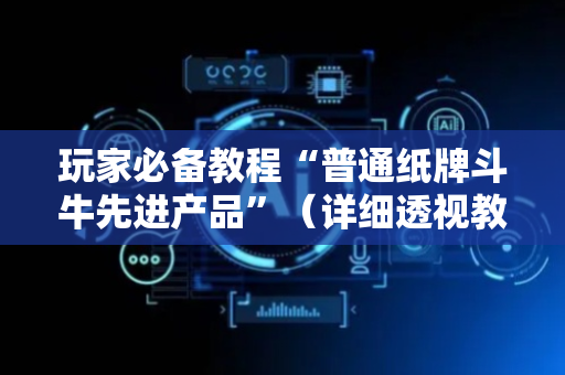 玩家必备教程“普通纸牌斗牛先进产品”（详细透视教程）-哔哩哔哩
