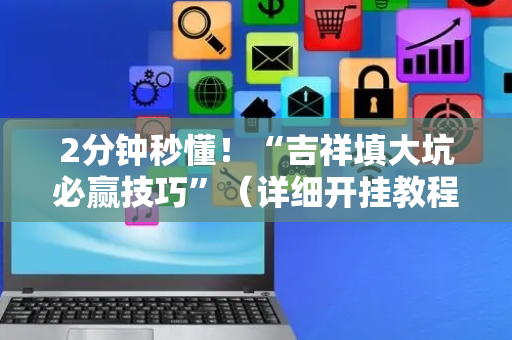 2分钟秒懂！“吉祥填大坑必赢技巧”（详细开挂教程）-哔哩哔哩