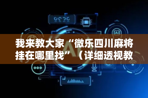 我来教大家“微乐四川麻将挂在哪里找”（详细透视教程）-哔哩哔哩