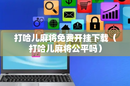 打哈儿麻将免费开挂下载（打哈儿麻将公平吗）