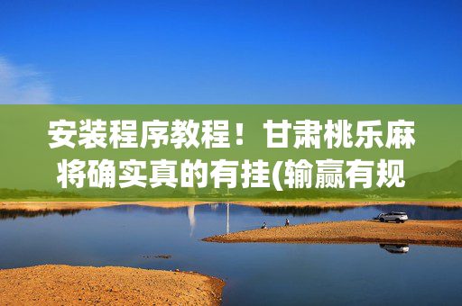 安装程序教程！甘肃桃乐麻将确实真的有挂(输赢有规律)