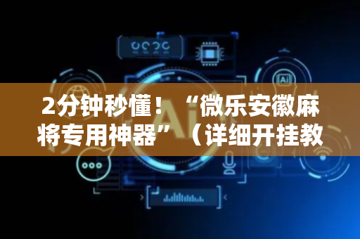 2分钟秒懂！“微乐安徽麻将专用神器”（详细开挂教程）-哔哩哔哩