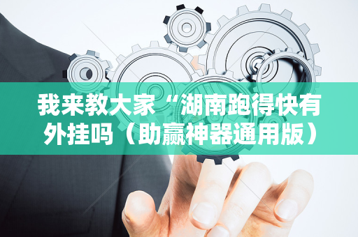 我来教大家“湖南跑得快有外挂吗（助赢神器通用版）