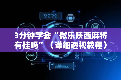 3分钟学会“微乐陕西麻将有挂吗”（详细透视教程）-哔哩哔哩