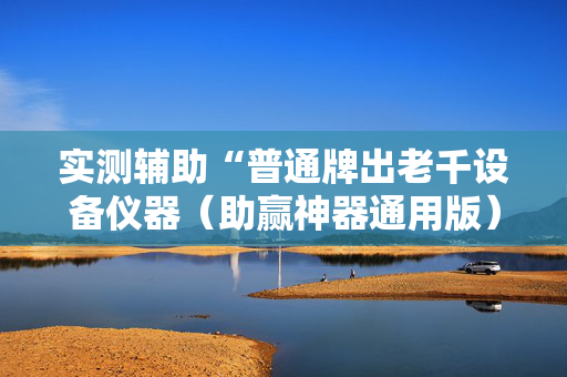 实测辅助“普通牌出老千设备仪器（助赢神器通用版）