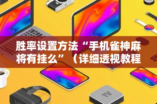 胜率设置方法“手机雀神麻将有挂么”（详细透视教程）-哔哩哔哩