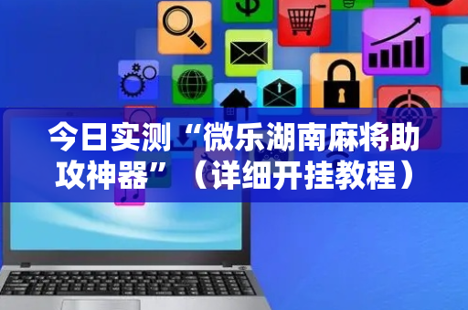 今日实测“微乐湖南麻将助攻神器”（详细开挂教程）-哔哩哔哩
