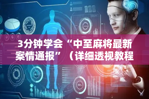 3分钟学会“中至麻将最新案情通报”（详细透视教程）-哔哩哔哩