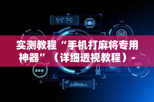 实测教程“手机打麻将专用神器”（详细透视教程）-哔哩哔哩