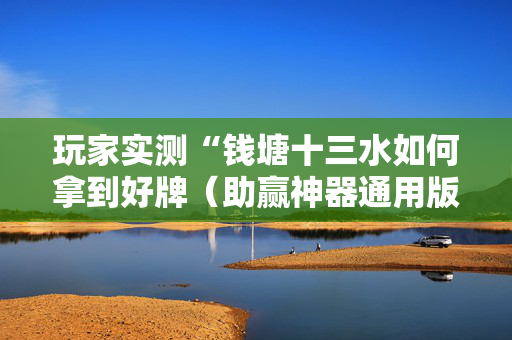 玩家实测“钱塘十三水如何拿到好牌（助赢神器通用版）