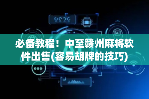 必备教程！中至赣州麻将软件出售(容易胡牌的技巧)