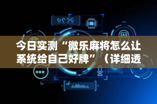 今日实测“微乐麻将怎么让系统给自己好牌”（详细透视教程）-哔哩哔哩