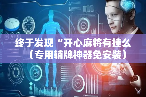 终于发现“开心麻将有挂么（专用辅牌神器免安装）