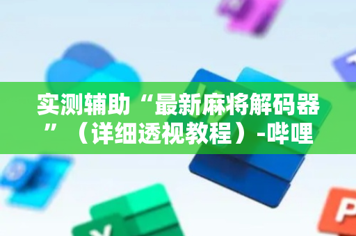 实测辅助“最新麻将解码器”（详细透视教程）-哔哩哔哩