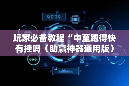 玩家必备教程“中至跑得快有挂吗（助赢神器通用版）