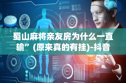 蜀山麻将亲友房为什么一直输”(原来真的有挂)-抖音
