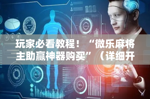 玩家必看教程！“微乐麻将主助赢神器购买”（详细开挂教程）-哔哩哔哩