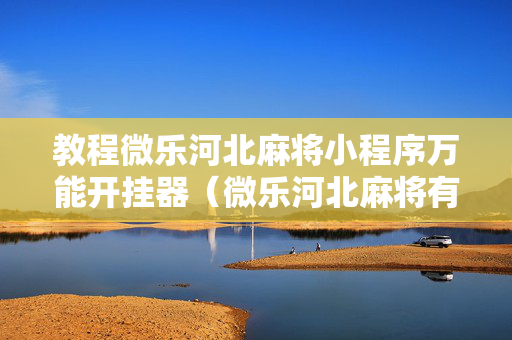教程微乐河北麻将小程序万能开挂器（微乐河北麻将有没有挂）