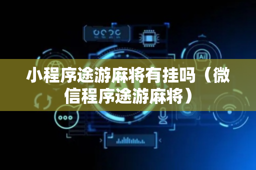 小程序途游麻将有挂吗（微信程序途游麻将）