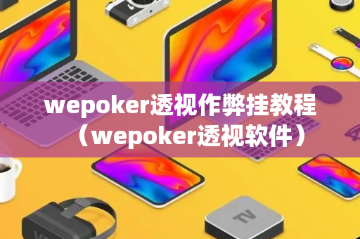 wepoker透视作弊挂教程（wepoker透视软件）