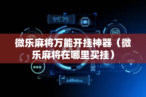 微乐麻将万能开挂神器（微乐麻将在哪里买挂）