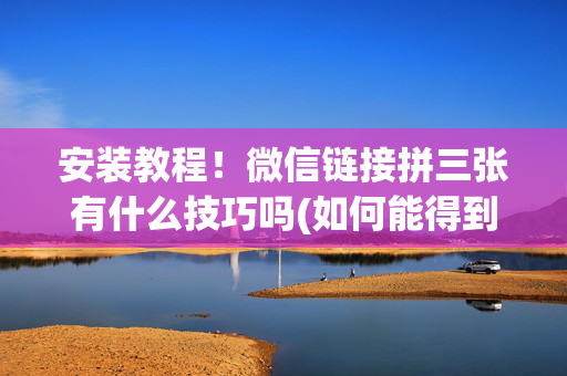 安装教程！微信链接拼三张有什么技巧吗(如何能得到好牌)