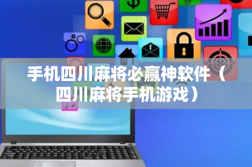 手机四川麻将必赢神软件（四川麻将手机游戏）