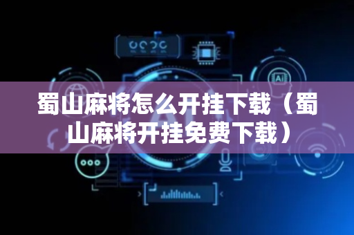 蜀山麻将怎么开挂下载（蜀山麻将开挂免费下载）