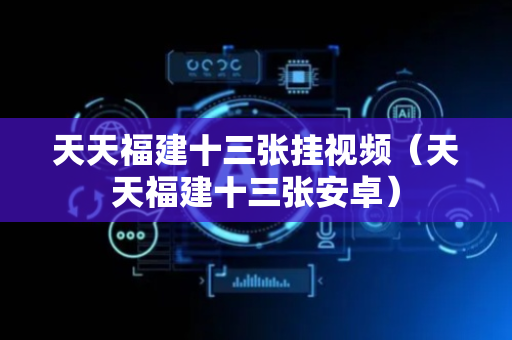天天福建十三张挂视频（天天福建十三张安卓）