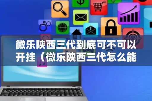 微乐陕西三代到底可不可以开挂（微乐陕西三代怎么能赢）