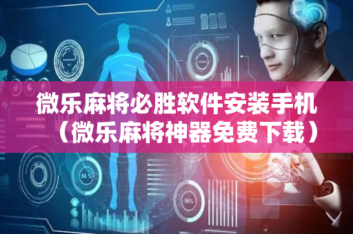 微乐麻将必胜软件安装手机（微乐麻将神器免费下载）