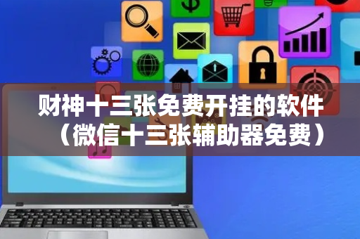 财神十三张免费开挂的软件（微信十三张辅助器免费）