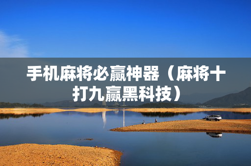 手机麻将必赢神器（麻将十打九赢黑科技）