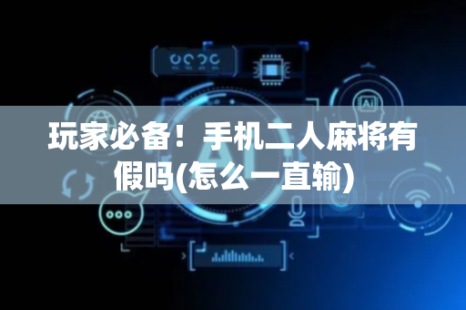 玩家必备！手机二人麻将有假吗(怎么一直输)
