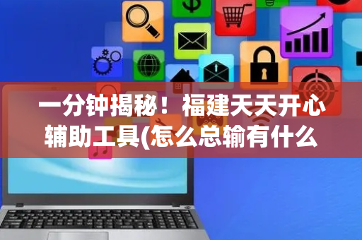 一分钟揭秘！福建天天开心辅助工具(怎么总输有什么猫腻)