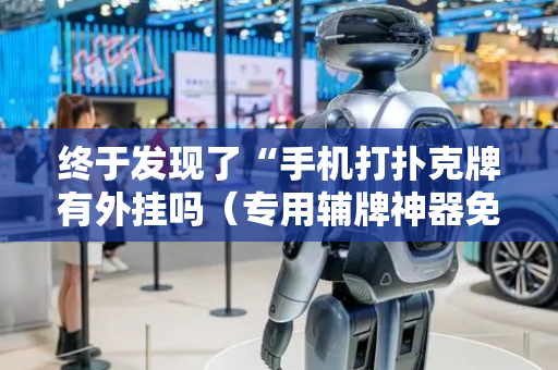 终于发现了“手机打扑克牌有外挂吗（专用辅牌神器免安装）