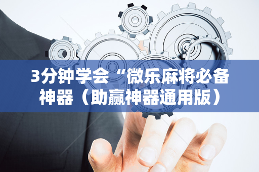 3分钟学会“微乐麻将必备神器（助赢神器通用版）