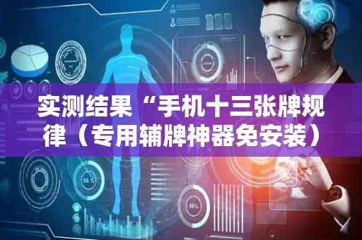 实测结果“手机十三张牌规律（专用辅牌神器免安装）