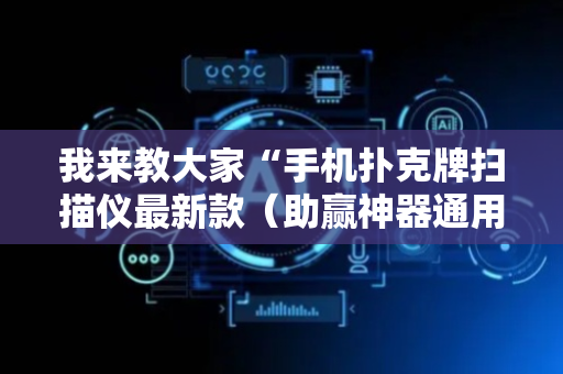 我来教大家“手机扑克牌扫描仪最新款（助赢神器通用版）