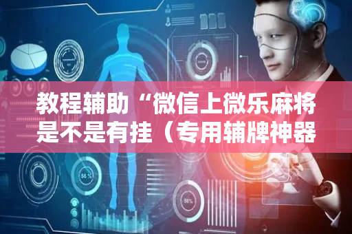 教程辅助“微信上微乐麻将是不是有挂（专用辅牌神器免安装）