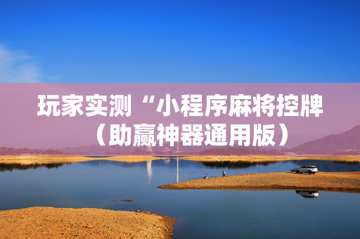 玩家实测“小程序麻将控牌（助赢神器通用版）
