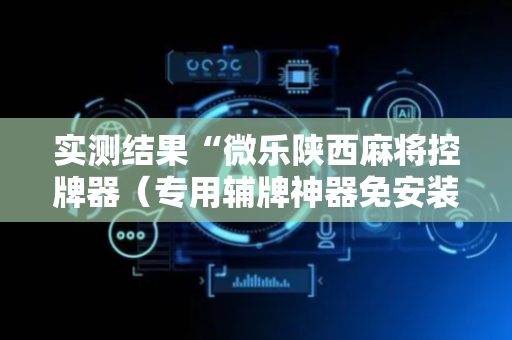 实测结果“微乐陕西麻将控牌器（专用辅牌神器免安装）